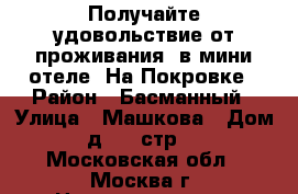 Получайте удовольствие от проживания  в мини-отеле «На Покровке › Район ­ Басманный › Улица ­ Машкова › Дом ­ д.10, стр. 2 - Московская обл., Москва г. Недвижимость » Квартиры аренда посуточно   